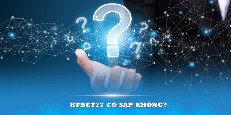 Kubet77 có sập không? Tổng hợp và phản hồi rõ ràng